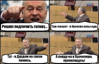 Решил подлечить голову... Там говорят - в Крепкие репы иди, Тут - в Дурдом на связи ложись, А пойду-ка в Прачечную, прополощусь!