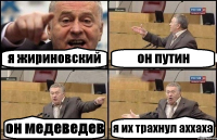 я жириновский он путин он медеведев я их трахнул аххаха