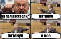 на пол расстелил натянул потянул и всё