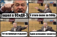 Зашел в ОСиДВ-3 У этого поло за 500р. Тот на природе отдыхает Одни успешние тусуются