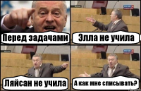 Перед задачами Элла не учила Ляйсан не учила А как мне списывать?