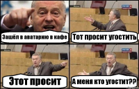 Зашёл в аватарию в кафе Тот просит угостить Этот просит А меня кто угостит??