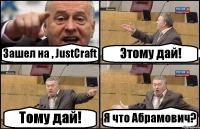 Зашел на , JustCraft Этому дай! Тому дай! Я что Абрамович?