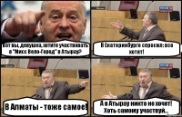 Вот вы, девушка, хотите участвовать в "Мисс Вело-Город" в Атырау? В Екатеринбурге спросил: все хотят! В Алматы - тоже самое! А в Атырау никто не хочет! Хоть самому участвуй...