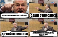 пошел писать интересный пост! один отписался другой отписался А кто мне лайки ставить будет ???