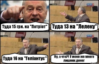 Туда 15 грн. на "Потріот" Туда 13 на "Лелеку" Туда 16 на "Геліантус" Ну, а что?! У меня же много лишних денег