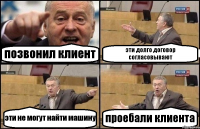 позвонил клиент эти долго договор согласовывают эти не могут найти машину проебали клиента