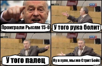 Проиграли Рысям 15-0 У того рука болит У того палец Ну а хуле, мы же Стрит Бойс