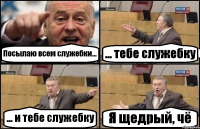 Посылаю всем служебки... ... тебе служебку ... и тебе служебку Я щедрый, чё