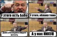 У этого есть Баба У этого, еблана тоже Даже у последнего Нищего всё есть А у нас НИХУЯ