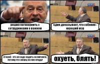 решил поговориить с сотрудниками о важном один доказывает, что собянин - хороший мэр второй - что не надо ходить на митинги, потому что сверху на них кладут охуеть, блять!