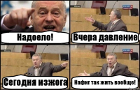 Надоело! Вчера давление Сегодня изжога Нафиг так жить вообще!