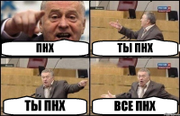 ПНХ ТЫ ПНХ ТЫ ПНХ ВСЕ ПНХ