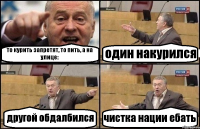 то курить запретят, то пить, а на улице: один накурился другой обдалбился чистка нации ебать