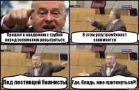 Пришел в академию с трубой перед экзаменом разыграться В этом углу тромбонист занимается Под лестницей баянисты Где, блядь, мне приткнуться?!