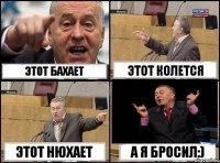 этот бахает этот колется этот нюхает а я бросил:)