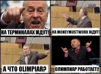 На Терминалах ждут! На moneymustwork ждут! а что OLIMPIAR? ОЛИМПИАР РАБОТАЕТ!!