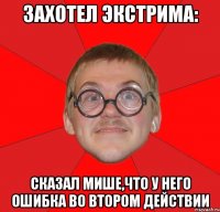 захотел экстрима: сказал мише,что у него ошибка во втором действии