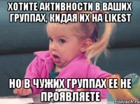 хотите активности в ваших группах, кидая их на likest но в чужих группах ее не проявляете