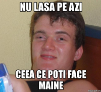 nu lasa pe azi ceea ce poti face maine