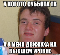 у когото суббота тв а у меня движуха на высшем уровне