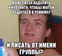 может всех наделить инкогнито, чтобы могли общаться в режиме? и писать от имени группы?