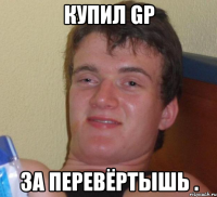 купил gp за перевёртышь .