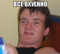 все охуенно 