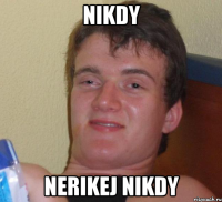 nikdy nerikej nikdy