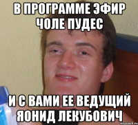 в программе эфир чоле пудес и с вами ее ведущий яонид лекубович