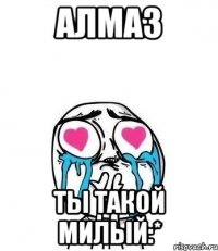 алмаз ты такой милый:*