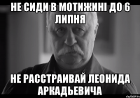 не сиди в мотижині до 6 липня не расстраивай леонида аркадьевича