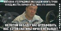 милонов это придумал, мы будем курить траву в общ.местах, парках и.т.д, типо это законно, но потом он будет нас штрафовать нас, у этой скатины ничего не выйдет