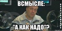 всмысле: "а как надо"?