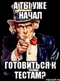 а ты уже начал готовиться к тестам?