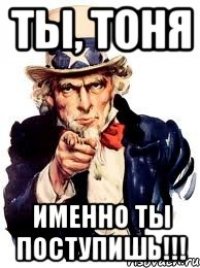 ты, тоня именно ты поступишь!!!