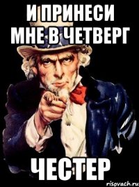 и принеси мне в четверг честер