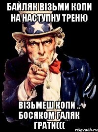 байляк візьми копи на наступну треню візьмеш копи .. босяком галяк грати(((