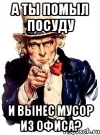 а ты помыл посуду и вынес мусор из офиса?