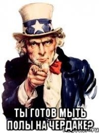  ты готов мыть полы на чердаке?