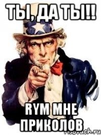 ты, да ты!! rym мне приколов