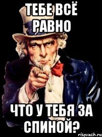 тебе всё равно что у тебя за спиной?