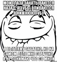 мои глаза закатываются назад, а зубы впиваются в нижнюю губу я выгляжу забавно, но на самом деле мне страшно, я не понимаю что со мной