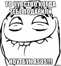 то чувство когда тебе подарили ноутбук asus!!!