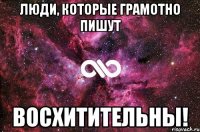 люди, которые грамотно пишут восхитительны!