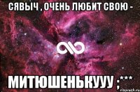 сявыч , очень любит свою - митюшенькууу ;***