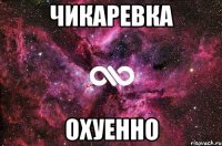 чикаревка охуенно