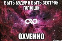 быть будур и быть сестрой галюши охуенно