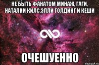 не быть фанатом минаж, гаги, наталии килс,элли голдинг и кеши очешуенно