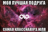 моя лучшая подруга самая классная)p.s.юля